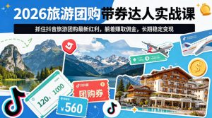 2026旅游团购带券达人实战课，抓住抖音旅游团购最新红利，躺着賺取佣金，长期稳定变现-虚拟资源库