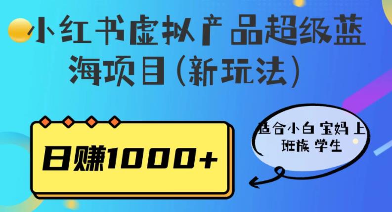 小红书虚拟产品超级蓝海项目(新玩法)适合小白宝妈上班族学生,日赚1000+【揭秘】-虚拟资源库