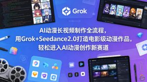 AI动漫长视频制作全流程,用Grok+Seedance2.0打造电影级动漫作品,轻松进入AI动漫创作新赛道-虚拟资源库