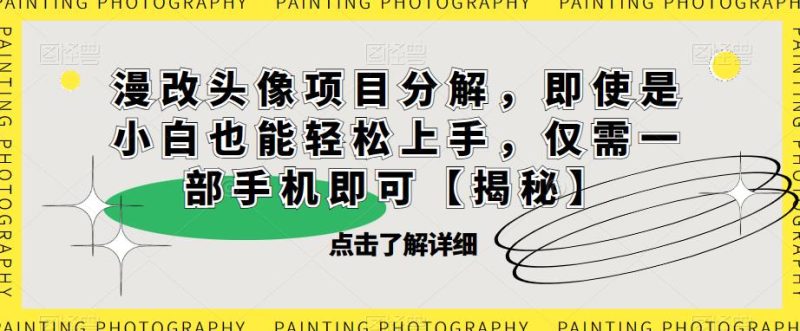 漫改头像项目分解，即使是小白也能轻松上手，仅需一部手机即可【揭秘】-虚拟资源库