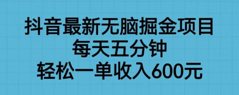抖音最新无脑掘金项目,每天五分钟,轻松一单收入600元【揭秘】-虚拟资源库