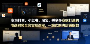 专为抖音、小红书、淘宝、拼多多商家打造的电商财务全套实操课程,一站式解决店铺取数、记账、报税全流程难题-虚拟资源库