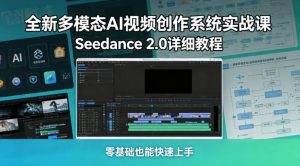 全新多模态AI视频创作系统实战课,Seedance 2.0详细教程,零基础也能快速上手-虚拟资源库