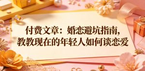 付费文章:婚恋避坑指南,教教现在的年轻人如何谈恋爱-虚拟资源库