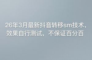 26年3月最新抖音转移sm技术,效果自行测试,不保证百分百-虚拟资源库
