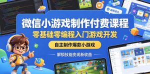 微信小游戏制作付费课程,零基础零编程入门游戏开发,自主制作爆款小游戏,解锁技能变现新收益-虚拟资源库