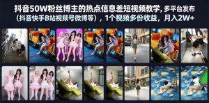 抖音50W粉丝博主的热点信息差教学,多平台发布(抖音快手B站视频号微博等),1个视频多份收益,月入2W+-虚拟资源库