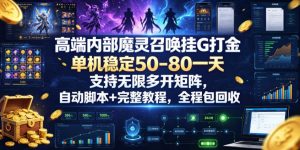 高端内部魔灵召唤挂G打金，单机稳定50-80一天，支持无限多开矩阵，自动脚本+完整教程，全程包回收【揭秘】-虚拟资源库