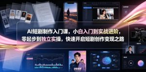 AI短剧制作入门课，小白入门到实战进阶，零起步到独立实操，快速开启短剧创作变现之路-虚拟资源库