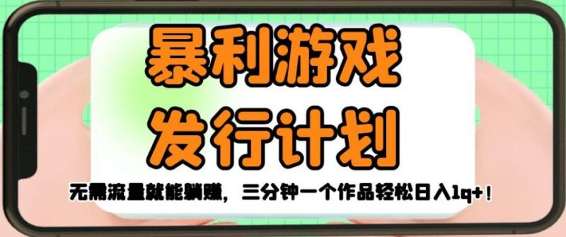 暴利游戏发行计划,无需流量就能躺赚,三分钟一个作品轻松日入1千【揭秘】-虚拟资源库