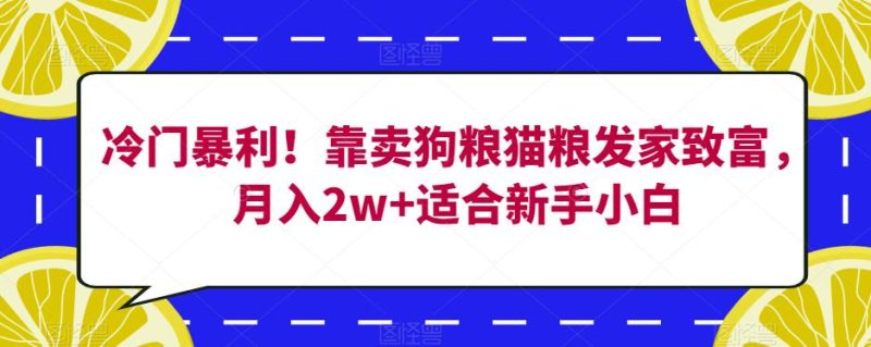 冷门暴利!靠卖狗粮猫粮发家致富,月入2w+适合新手小白【揭秘】-虚拟资源库