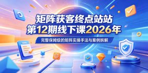 矩阵获客终点站第12期线下课2026年5月22-23号，完整保姆级的矩阵实操手法与案例拆解-虚拟资源库