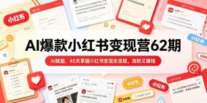 AI爆款小红书变现营62期2026年5月,AI赋能,45天掌握小红书变现全流程,涨粉又賺钱-虚拟资源库