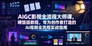 AIGC影视全流程大师课，喂饭级教程，专为创作者打造的AI视频全流程实战指南-虚拟资源库