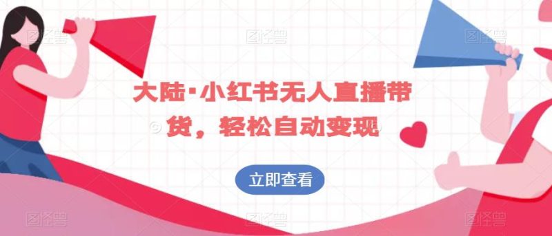 大陆·小红书无人直播带货,轻松自动变现-虚拟资源库