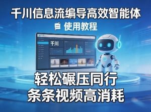 千川信息流编导高效智能体+使用教程,轻松碾压同行,实现条条视频高消耗-虚拟资源库