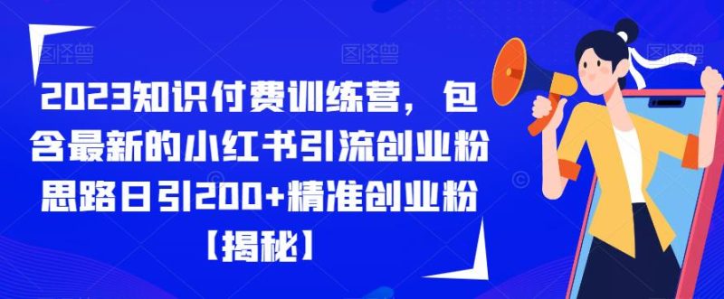 2023知识付费训练营，包含最新的小红书引流创业粉思路日引200+精准创业粉【揭秘】-虚拟资源库