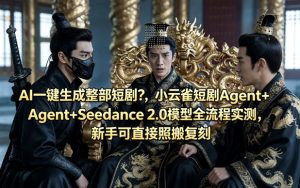 AI一键生成整部短剧？小云雀短剧Agent+Seedance 2.0模型全流程实测，新手可直接照搬复刻-虚拟资源库