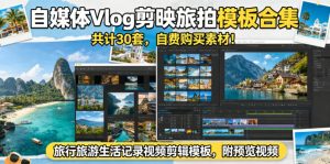 自媒体Vlog剪映旅拍模板合集，共计30套，自费购买素材！旅行旅游生活记录视频剪辑模板，附预览视频-虚拟资源库