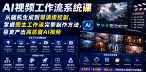 AI视频工作流系统课，从随机生成到导演级控制，掌握图生工作流完整制作方法，稳定产出高质量AI视频-虚拟资源库
