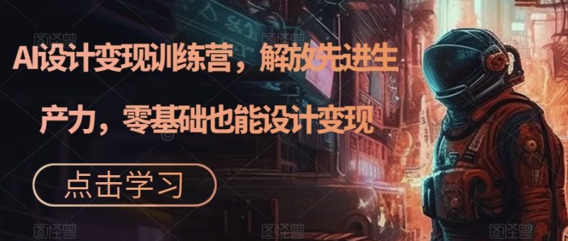 AI设计变现训练营，解放先进生产力，零基础也能设计变现-虚拟资源库
