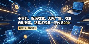 不养机，保底收益，无限广告，收益自动到账，矩阵多设备一天收益200+【揭秘】-虚拟资源库