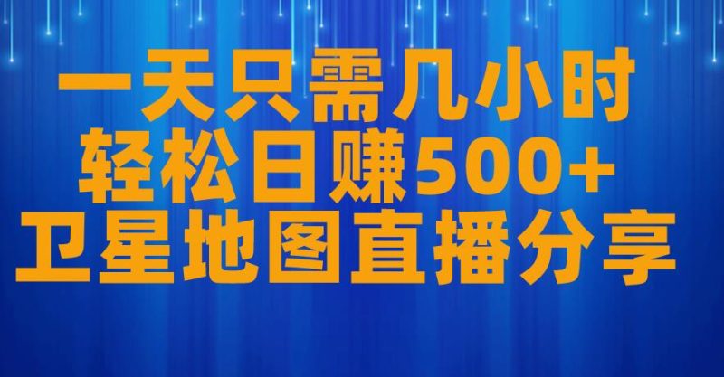 一天只需几小时,轻松日赚500+,卫星地图直播项目分享【揭秘】-虚拟资源库