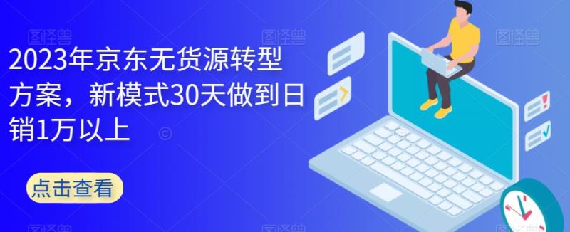 2023年京东无货源转型方案,新模式30天做到日销1万以上-虚拟资源库