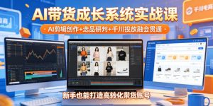 AI带货成长系统实战课，AI剪辑创作+选品研判+千川投放融会贯通，新手也能打造高转化带货账号（更新2026年）-虚拟资源库