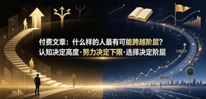 付费文章：什么样的人最有可能跨越阶层？认知决定高度·努力决定下限·选择决定阶层-虚拟资源库