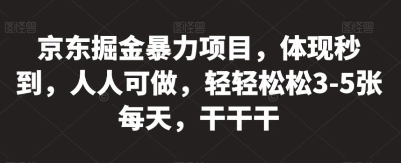 京东掘金暴力项目,体现秒到,人人可做,轻轻松松3-5张每天,干干干【揭秘】-虚拟资源库