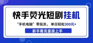 快手荧光短剧挂G项目,无脑操作,单日一天轻松300+,看完直接上手【揭秘】-虚拟资源库