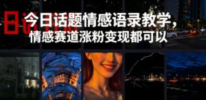 今日话题情感语录教学,情感赛道涨粉变现都可以-虚拟资源库