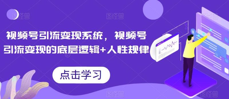 视频号引流变现系统,视频号引流变现的底层逻辑+人性规律-虚拟资源库