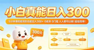 小白真能日入300!5分钟课程看完你也能日入300+,0成本0门槛,人人都可以做,超级简单!【揭秘】-虚拟资源库