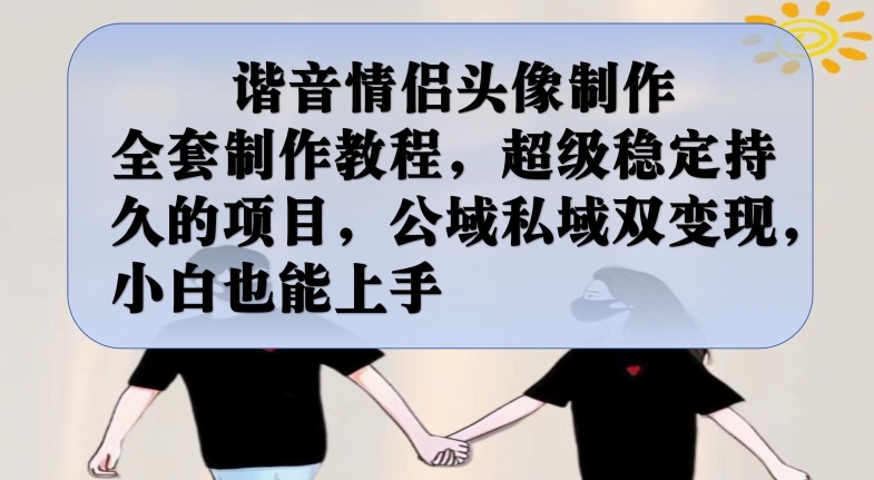 谐音情侣头像制作全套制作教程,超级稳定持久的项目,公域私域双变现,小白也能上手【揭秘】-虚拟资源库