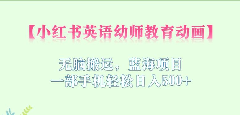 小红书英语幼师教育动画,无脑搬运,蓝海项目,一部手机轻松日入500+【揭秘】-虚拟资源库