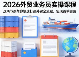 2026外贸业务员实操课程,这两节课帮你快速打通外贸全流程,实现首单突破-虚拟资源库