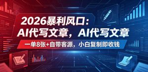 2026暴利风口:AI代写文章,一单800+自带客源,小白复制即收钱【揭秘】-虚拟资源库