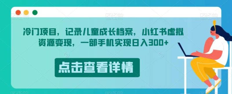 冷门项目，记录儿童成长档案，小红书虚拟资源变现，一部手机实现日入300+【揭秘】-虚拟资源库
