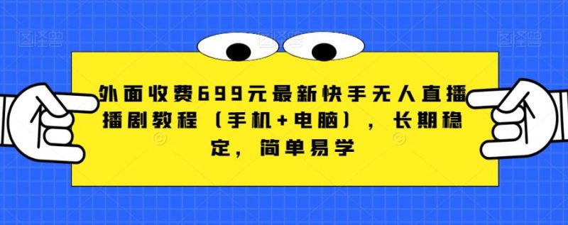 外面收费699元最新快手无人直播播剧教程（手机+电脑），长期稳定，简单易学-虚拟资源库