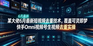 某大佬6月最新短视频去重技术，覆盖可灵即梦快手Omni视频号生视频去重实操-虚拟资源库