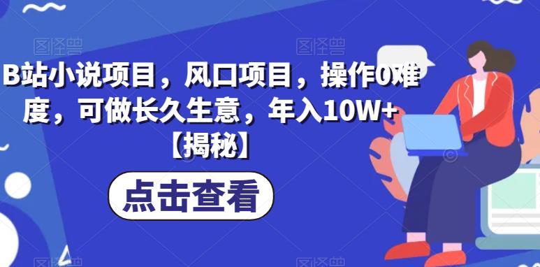B站小说项目，风口项目，操作0难度，可做长久生意，年入10W+【揭秘】-虚拟资源库