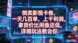 倒卖影视卡卷，拿货价比闲鱼还低，一天几百单，单日1k+利润，详细玩法教会你【揭秘】-虚拟资源库