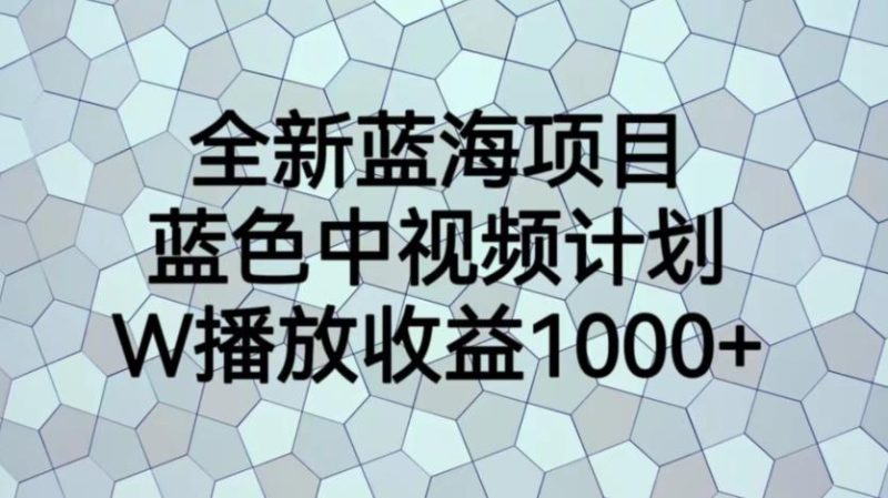 全新蓝海项目,蓝色中视频计划,1W播放量1000+【揭秘】-虚拟资源库