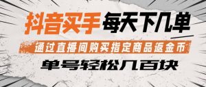 抖音买手通过直播间购买指定商品返金币,每天几单,轻松日入几张【揭秘】-虚拟资源库