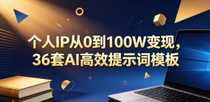 个人IP从0到100W变现,36套AI高效提示词模板【文档】-虚拟资源库