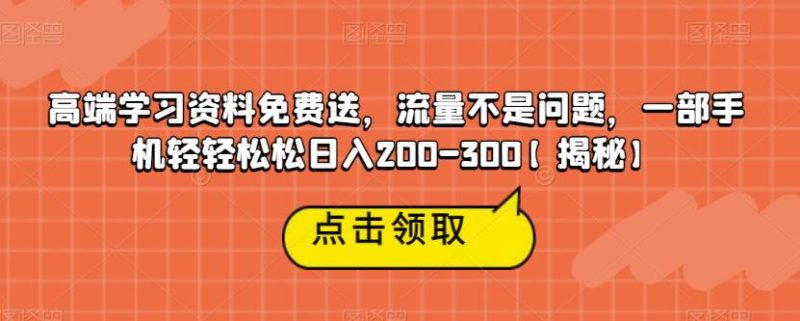 高端学习资料免费送,流量不是问题,一部手机轻轻松松日入200-300【揭秘】-虚拟资源库