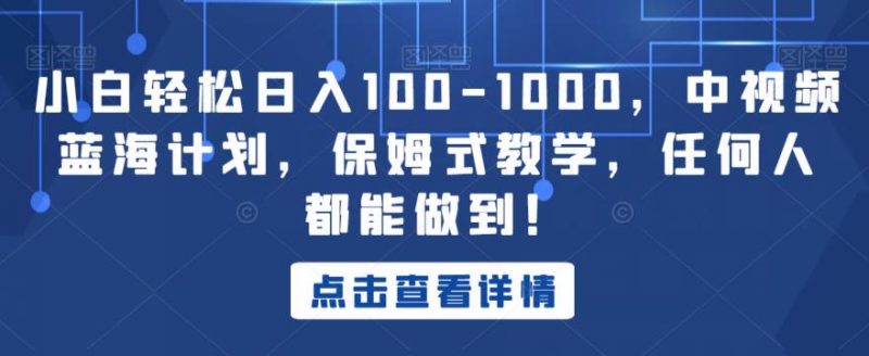 小白轻松日入100-1000,中视频蓝海计划,保姆式教学,任何人都能做到!【揭秘】-虚拟资源库