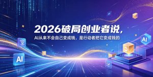 2026破局创业者说,AI从来不会自己变成钱,是行动者把它变成钱的【文档】-虚拟资源库